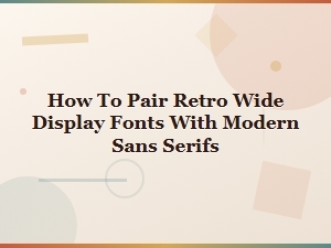 Pair Retro Wide Display Fonts with Modern Sans Serifs